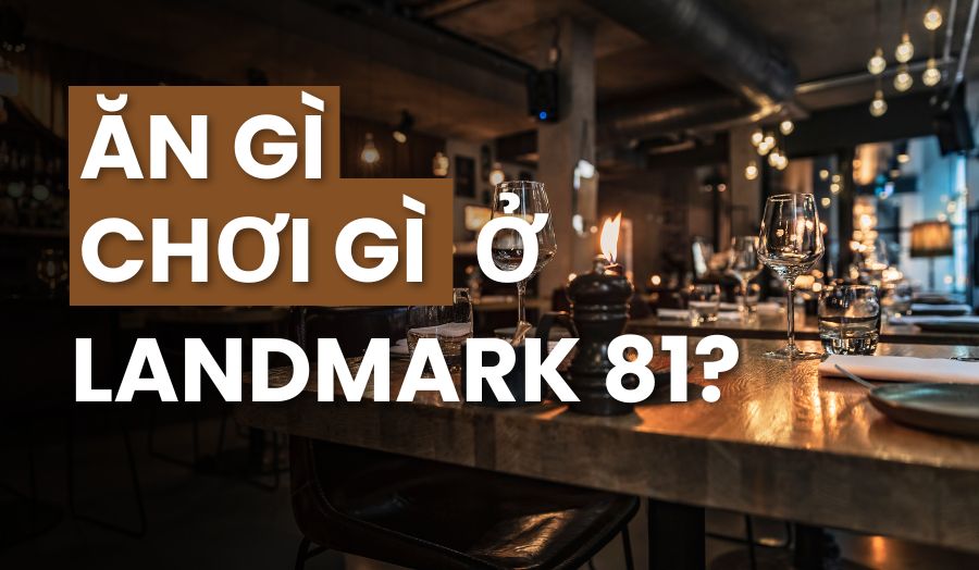 Hướng Dẫn Du Lịch Chi Tiết Nhất Khi Chơi Già Ở Landmark 81