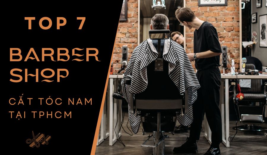 List 7 Barber Shop Cắt Tóc Nam Đẹp Và Chất Tại TPHCM