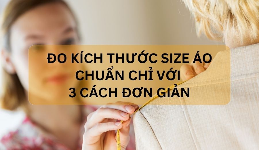 3 cách đo size áo chuẩn, đơn giản, phù hợp mọi vóc dáng