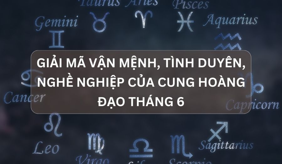 Tất Tần Tật Về Tử Vi, Tình Duyên Của Cung Hoàng Đạo Tháng 6