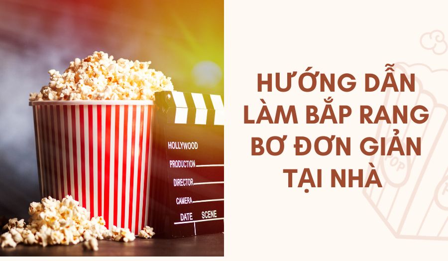 Tham Khảo 4 Cách Làm Bắp Rang Bơ Ngòn Giòn Chuẩn Tiệm