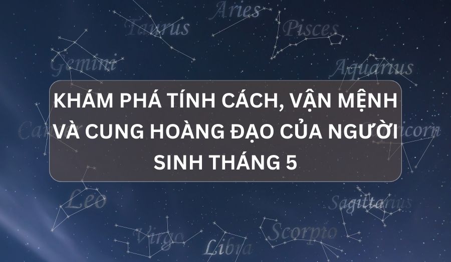 Tháng 5 Cung Gì? Giải Mã Chi Tiết Tính Cách, Tình Duyên
