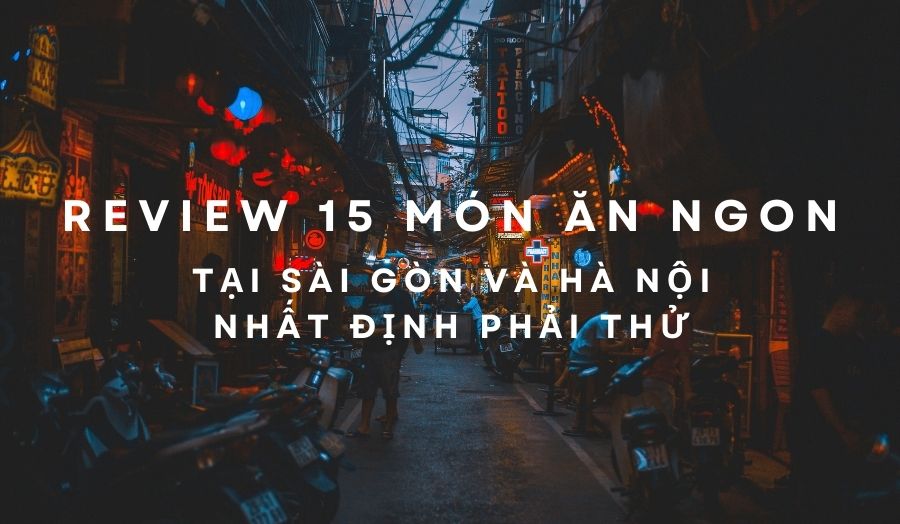 15 Món Ăn Ngon Ở Sài Gòn Và Hà Nội Ai Cũng Mê Mẩn