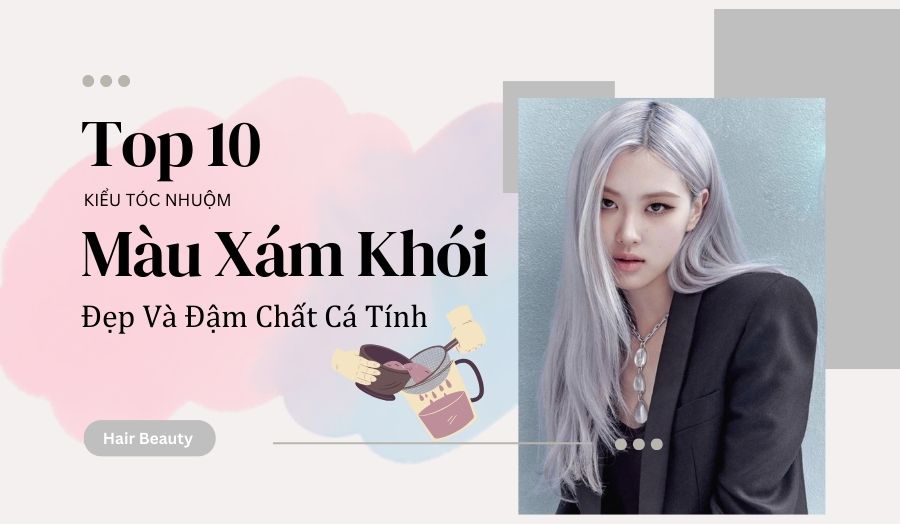 Tóc Nhuộm Màu Xám Khói Nào Đẹp Nhất? Gợi Ý 10+ Kiểu Tóc Phù Hợp