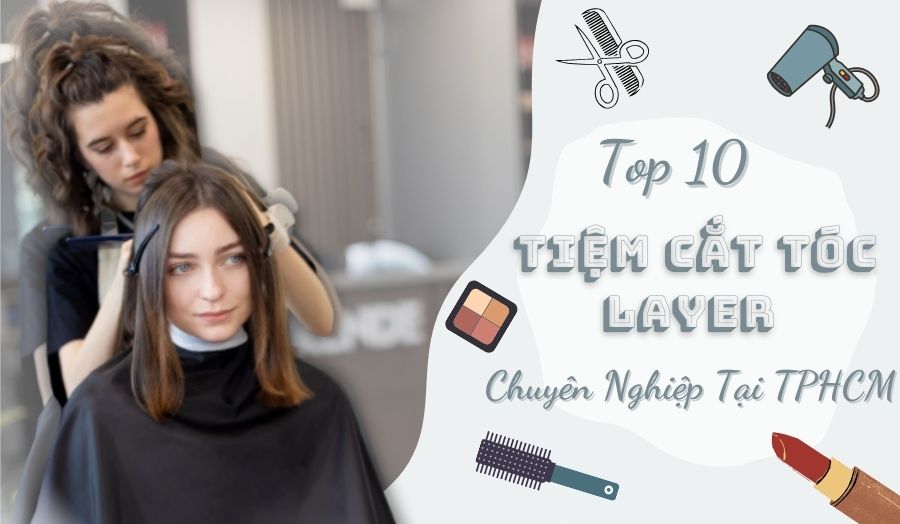 10 Tiệm Cắt Tóc Layer Đẹp Chuyên Nghiệp Ở TPHCM