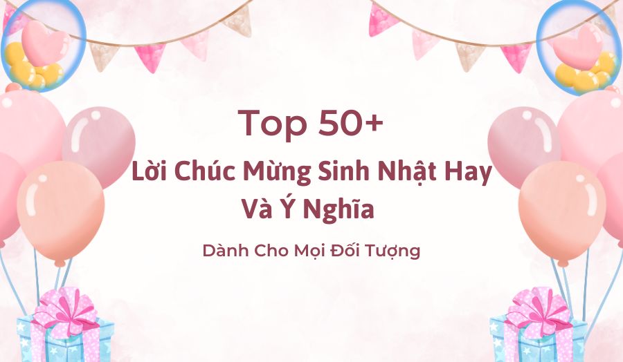50+ Lời Chúc Sinh Nhật Hay Và Ý Nghĩa Dành Cho Mọi Đối Tượng