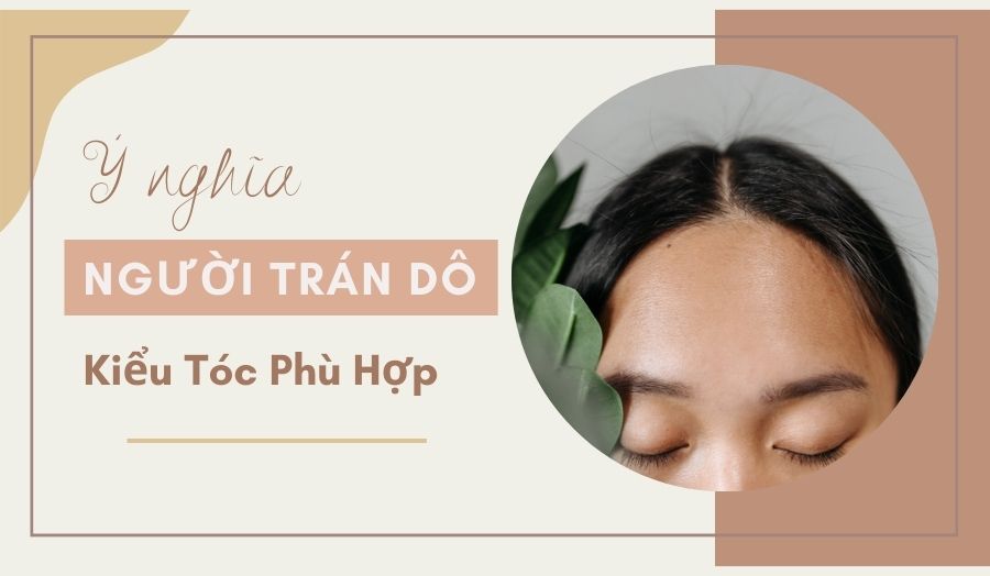 Giải Mã Tướng Số Người Trán Dô Và Cách Chọn Kiểu Tóc Đẹp